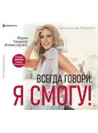 Мария Чаадаева (Комиссарова) - Всегда говори: Я смогу! Счастье возможно в любых обстоятельствах. Сдаться нельзя преодолеть