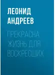 Леонид Андреев - Прекрасна жизнь для воскресших