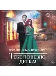 Франциска Вудворт - Тебе повезло, детка!