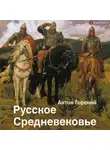 Антон Горский - Русское Средневековье. Традиционные представления и данные источников