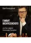 Юрий Воскресенский - Гамбит Воскресенского, или Как я свергал Александра Лукашенко