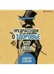 Андрей Сазонов - Предрассудки о здоровье. Жить надо с умом и правильно