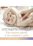 Евгений Коваленко - Отставить панику! Как лечить детей и не сходить с ума