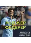 Кристофер Клэри - Роджер Федерер. Долгий путь и прекрасная игра мастера