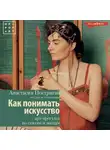 Анастасия Постригай - Как понимать искусство: арт-прогулка по стилям и эпохам