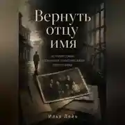 Постер книги Вернуть отцу имя. История семьи, сломанной политическими репрессиями