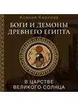 Ксения Карлова - Боги и демоны Древнего Египта. В царстве великого солнца