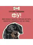 Татьяна Романова - Фу! Моя собака-пылесос, или Как научить собаку не подбирать еду на улице