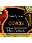 Роман Бутылка - Соусы, которые превращают обычное блюдо в шедевр: от домашних блюд до ресторанной кухни. Более 500 рецептов для истинных гурманов