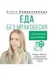 Елена Семиколенных - Еда без мракобесия. Съедобный научпоп