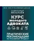 Александр Мельчаев - Курс молодого адвоката. Практические рекомендации по уголовному процессу