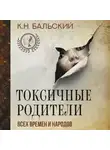 К Бальский - Токсичные родители всех времен и народов