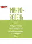 Коллектив авторов - Микрозелень. Пошаговое руководство по выращиванию с рецептами