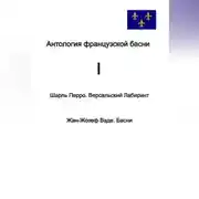 Постер книги Антология французской басни. I. Шарль Перро. Версальский лабиринт. Жан-Жозеф Ваде. Басни.