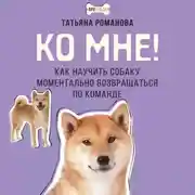 Постер книги Ко мне! Как научить собаку моментально возвращаться по команде