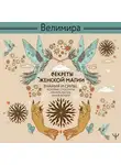 Велимира - Секреты женской магии. Знания и силы, которые способны менять жизнь и мир вокруг