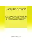 Татьяна Павленко - Наедине с собой. Как стать осознанным в современном мире