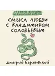Дмитрий Барановский - Смысл любви с Владимиром Соловьевым. 79 ответов философов на жизненные вопросы