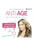 Бортейчук Анна - ANTI-AGE на каждый день: управление красотой