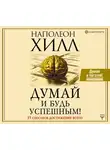 Хилл Наполеон - Думай и будь успешным! 15 способов достижения всего