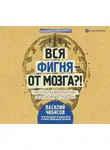 Чибисов Василий В. - Вся фигня – от мозга?! Простая психосоматика для сложных граждан