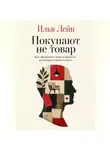 Илья Лейн - Покупают не товар. Как превратить вещь в ценность, за которую готовы платить