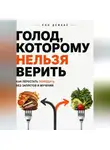 Рон Дейкар - Голод, которому нельзя верить. Как перестать переедать без запретов и мучений
