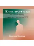 Надежда Карпова - Жизнь после удара: Как исцелить травму и справиться с симптомами ПТСР