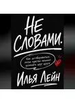 Илья Лейн - Не словами. Как договариваться, когда чувства мешают услышать друг друга