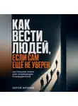 Сергей Антонов - Как вести людей, если сам ещё не уверен. Настольная книга для начинающих руководителей
