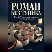 Постер книги Роман без тупика. ChatGPT помогает довести историю до финала