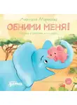 Анастасия Маркелова - Обними меня. Сказка о слонёнке и его маме