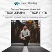 Постер книги Ключевые идеи книги: Твоя жизнь – твой путь. Навыки терапии принятия и ответственности, которые помогут подросткам управлять эмоциями и повысить устойчивость. Джозеф Чиаррочи, Луиза Хейз