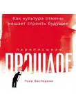 Пьер Весперини - Переписывая прошлое: Как культура отмены мешает строить будущее
