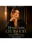 Лилия Роуз - Цена быть сильной:Почему деньги перестают лечить и как выйти из модели успеха через истощение