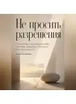 Рон Дейкар - Не просить разрешения. Спокойная опора внутри себя, честные свидания и близость без зависимости
