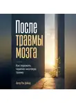 Рон Дейкар - После травмы мозга. Как пережить черепно-мозговую травму