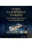 Артем Демиденко - Успех на кончиках пальцев: Как стать мастером своей профессии