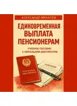 Александр Михалев - Единовременная выплата пенсионерам: учебное пособие с образцами документов