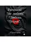 Сергей Орлов - Рассказы   "Не любовь" "Любовь героя".