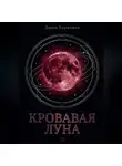 Дарья Корякина - Кровавая Луна: глобальное исследование архетипа женщины, рождённой на пороге тьмы