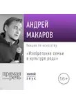 Андрей Макаров - Лекция «Изобретение семьи в культуре рода»