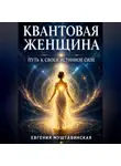 Евгения Муштавинская - КВАНТОВАЯ ЖЕНЩИНА:  Путь к своей истинной силе