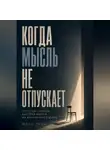 Илья Лейн - Когда мысль не отпускает. Простой способ быстрее выйти из внутреннего шума