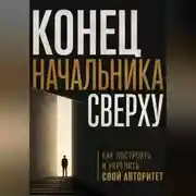 Постер книги Конец начальника сверху. Как построить и укрепить свой авторитет