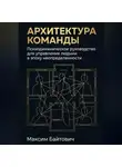 Максим Байтович - Архитектура команды: Психодинамическое руководство для управления людьми в эпоху неопределенности