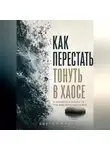 Виктор Кросс - Как перестать тонуть в хаосе и научиться делать то, что действительно важно
