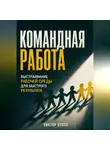 Виктор Кросс - Командная работа. Выстраивание рабочей среды для бвстрого резудьтата