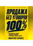 Виктор Кросс - Продажа без уговоров. Как помогать клиенту принимать решение и закрывать больше сделок