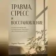 Постер книги Травма, стресс и восстановление. Полное руководство по исцелению через тело, ум и внутреннюю опору